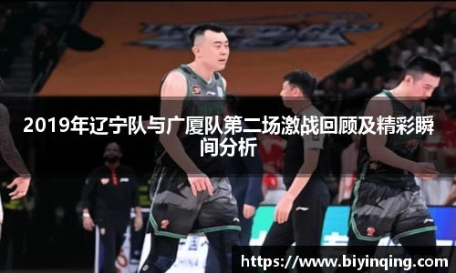 2019年辽宁队与广厦队第二场激战回顾及精彩瞬间分析