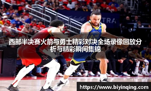 西部半决赛火箭与勇士精彩对决全场录像回放分析与精彩瞬间集锦